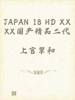 JAPAN 18 HD XXXX国产精品二代